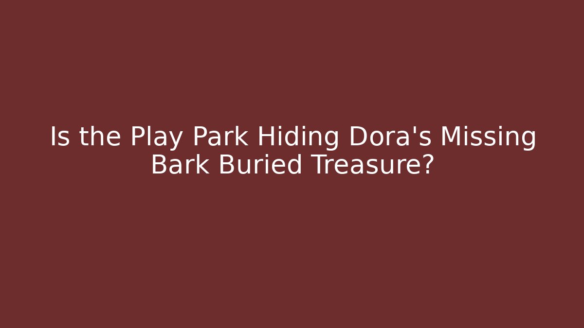Is the Play Park Hiding Dora's Missing Bark Buried Treasure?