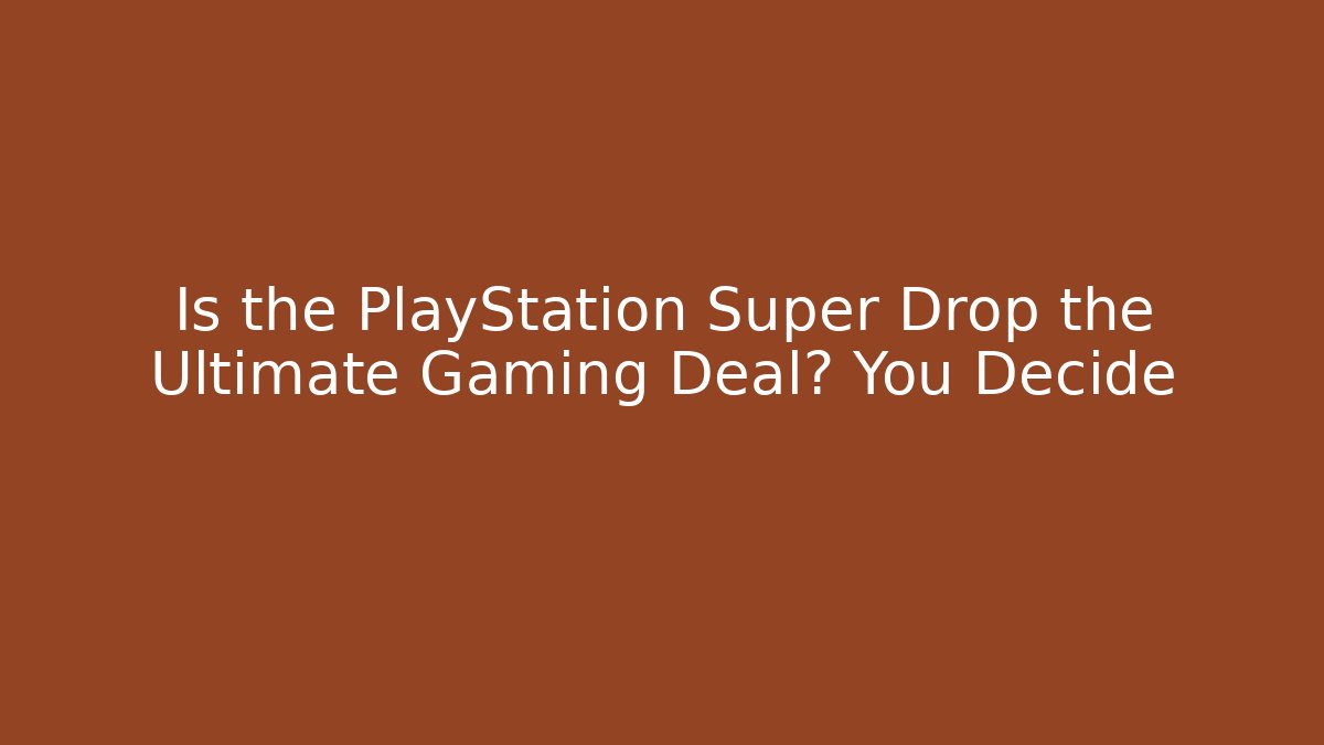 Is the PlayStation Super Drop the Ultimate Gaming Deal? You Decide