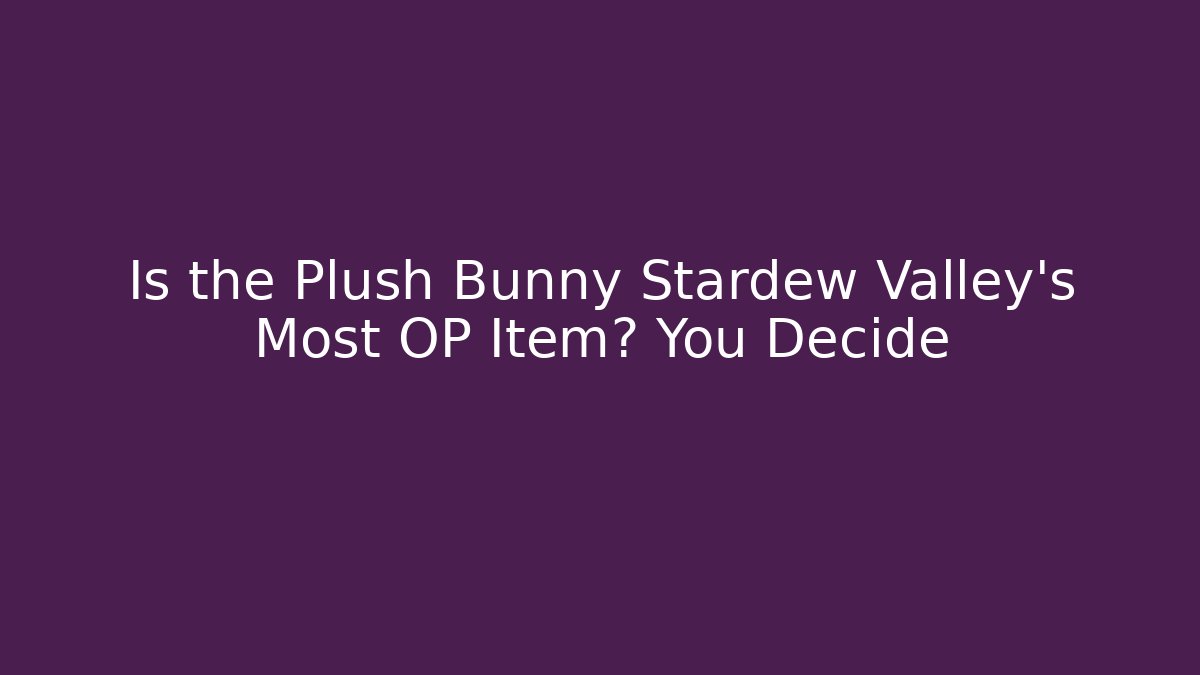 Is the Plush Bunny Stardew Valley's Most OP Item? You Decide