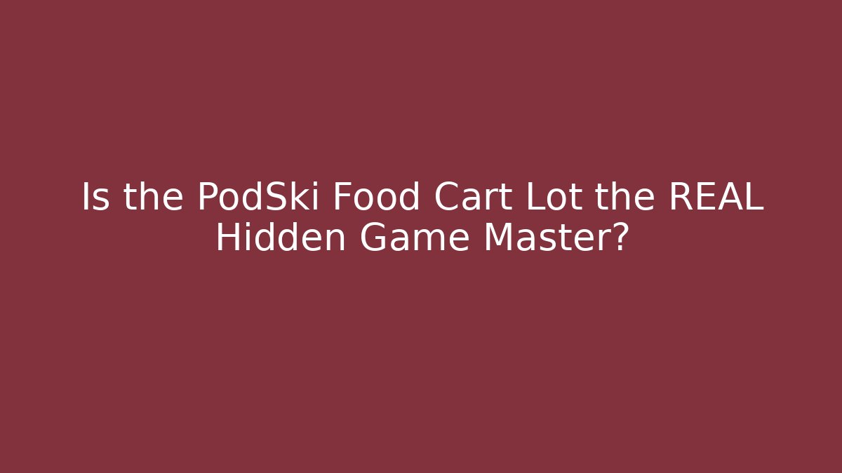 Is the PodSki Food Cart Lot the REAL Hidden Game Master?