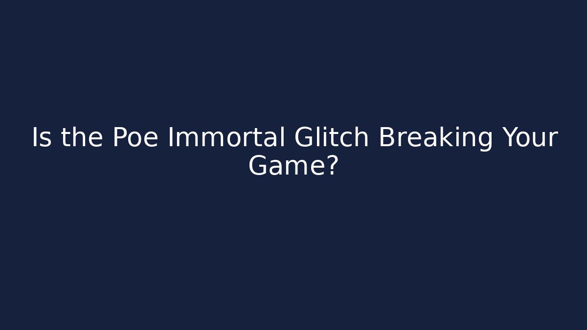 Is the Poe Immortal Glitch Breaking Your Game?