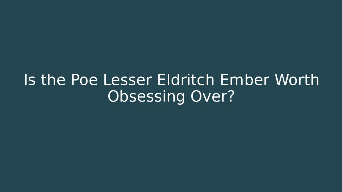 Is the Poe Lesser Eldritch Ember Worth Obsessing Over? - Create More Assets