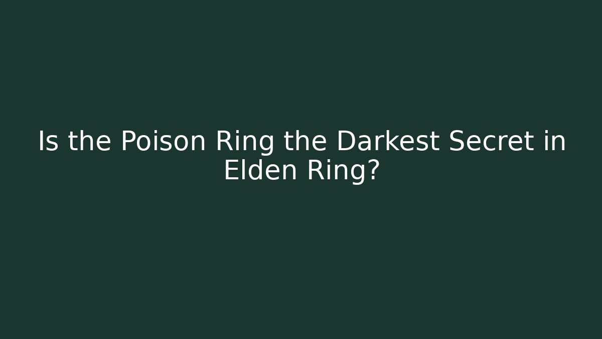 Is the Poison Ring the Darkest Secret in Elden Ring?
