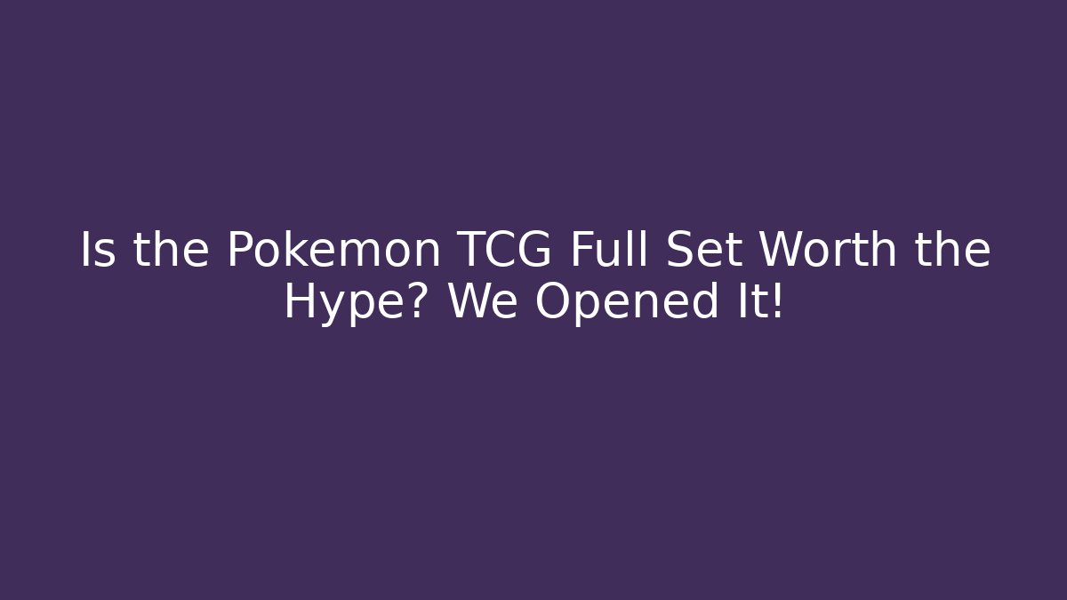 Is the Pokémon TCG Full Set Worth the Hype? We Opened It!