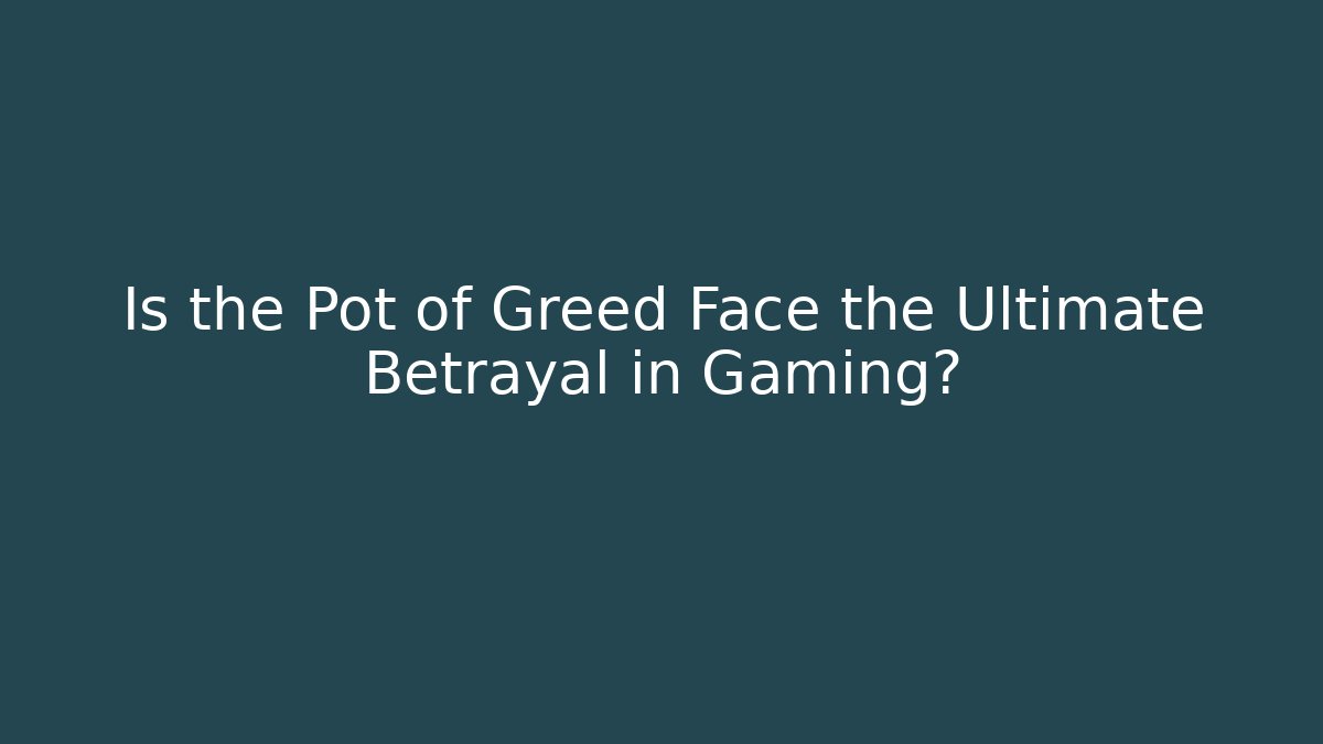 Is the Pot of Greed Face the Ultimate Betrayal in Gaming?