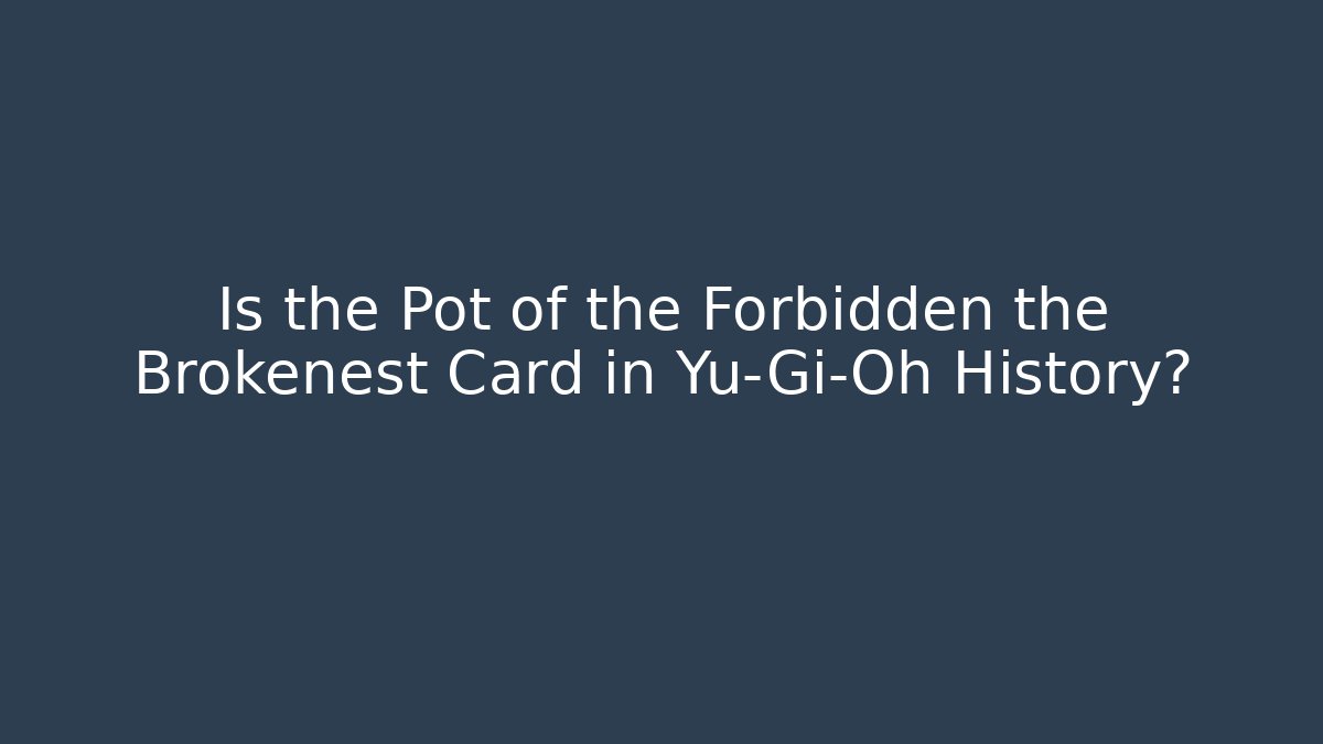 Is the Pot of the Forbidden the Brokenest Card in Yu-Gi-Oh History?