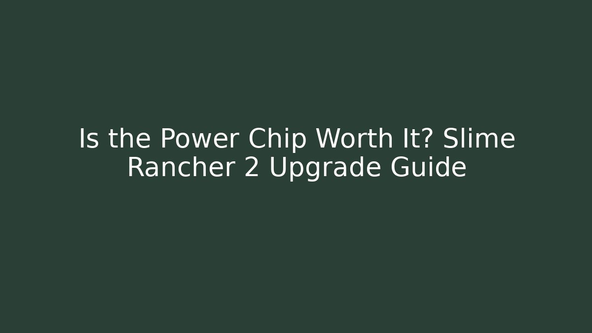 Is the Power Chip Worth It? Slime Rancher 2 Upgrade Guide