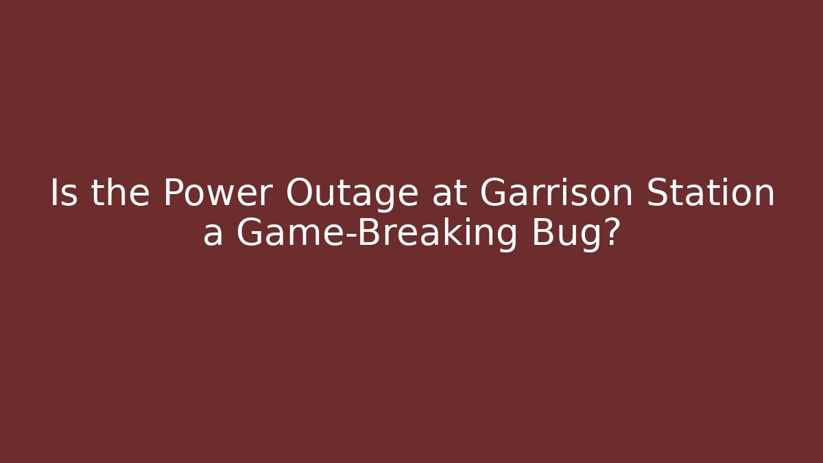 Is the Power Outage at Garrison Station a Game-Breaking Bug?