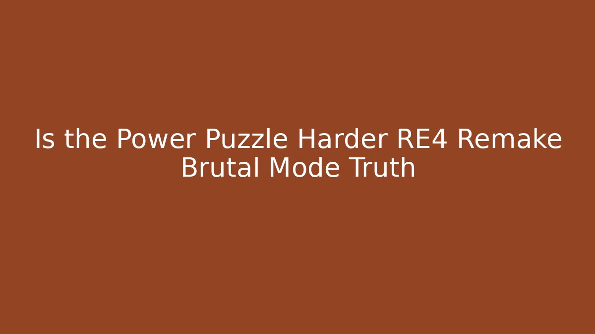 Is the Power Puzzle Harder RE4 Remake Brutal Mode Truth