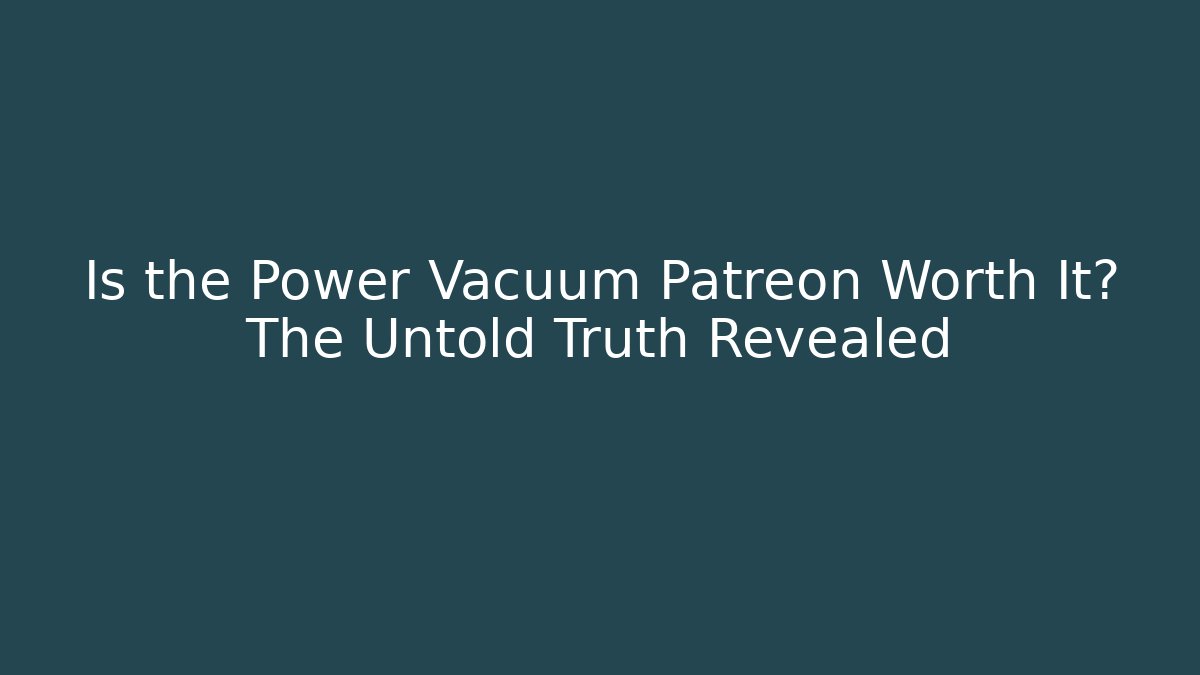 Is the Power Vacuum Patreon Worth It? The Untold Truth Revealed