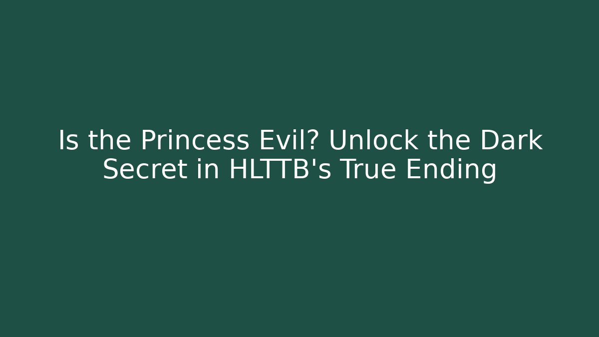 Is the Princess Evil? Unlock the Dark Secret in HLTTB's True Ending