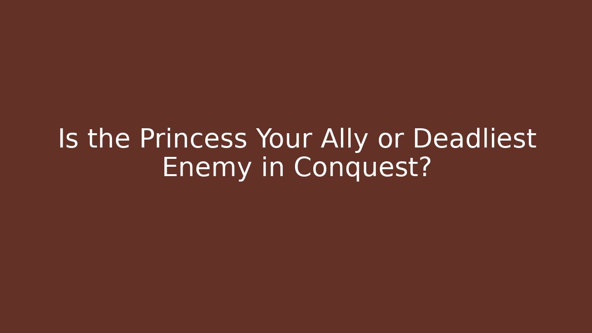 Is the Princess Your Ally or Deadliest Enemy in Conquest?