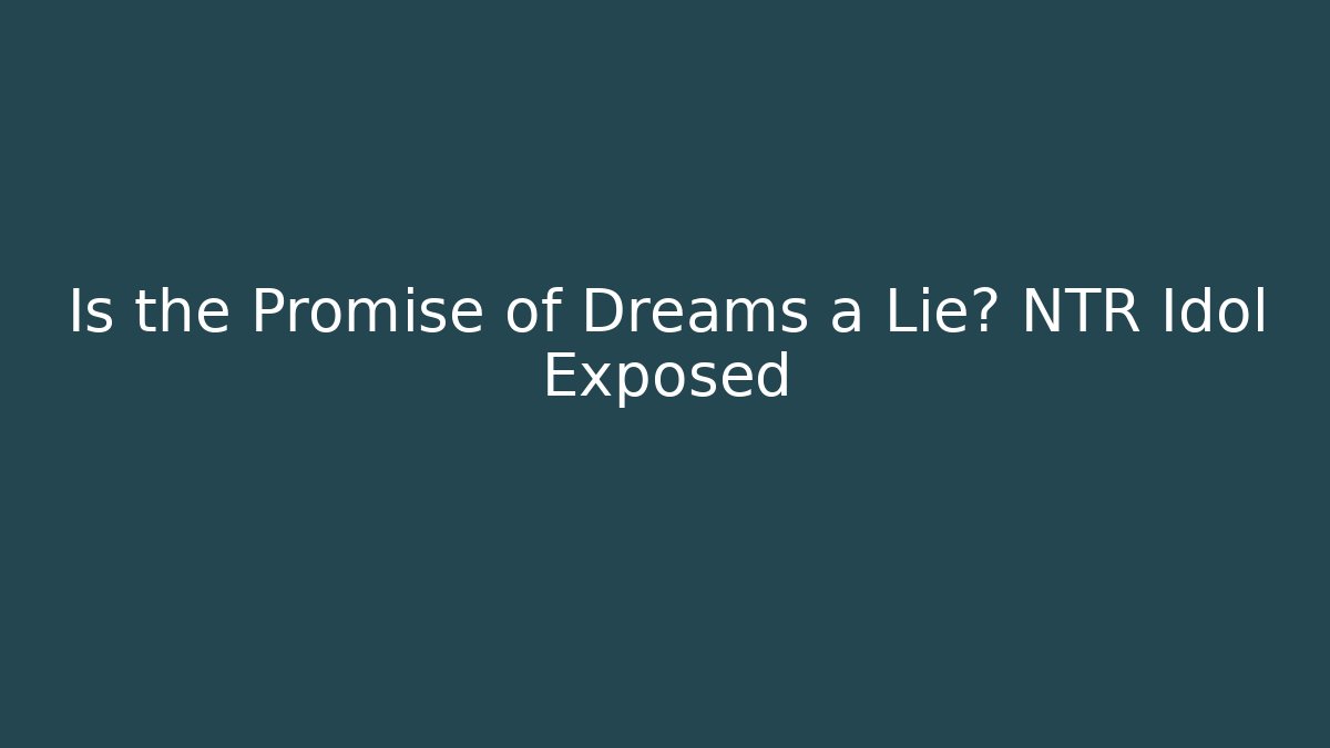 Is the Promise of Dreams a Lie? NTR Idol Exposed