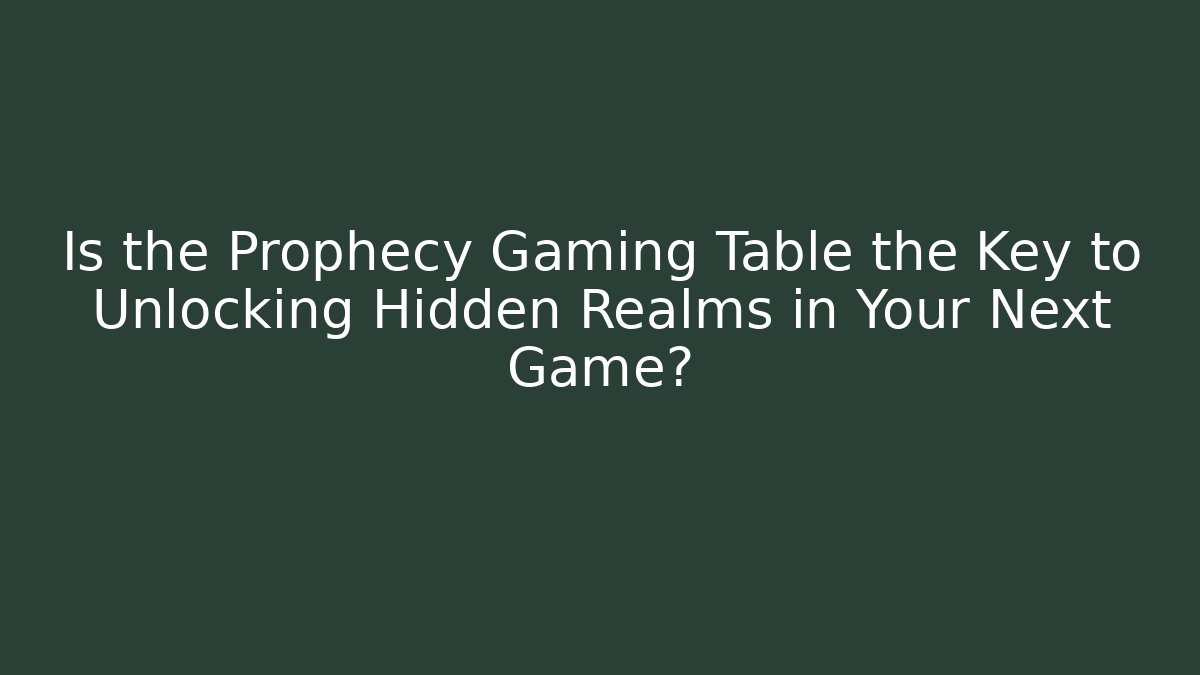 Is the Prophecy Gaming Table the Key to Unlocking Hidden Realms in Your Next Game?