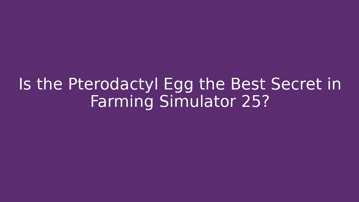 Is the Pterodactyl Egg the Best Secret in Farming Simulator 25?