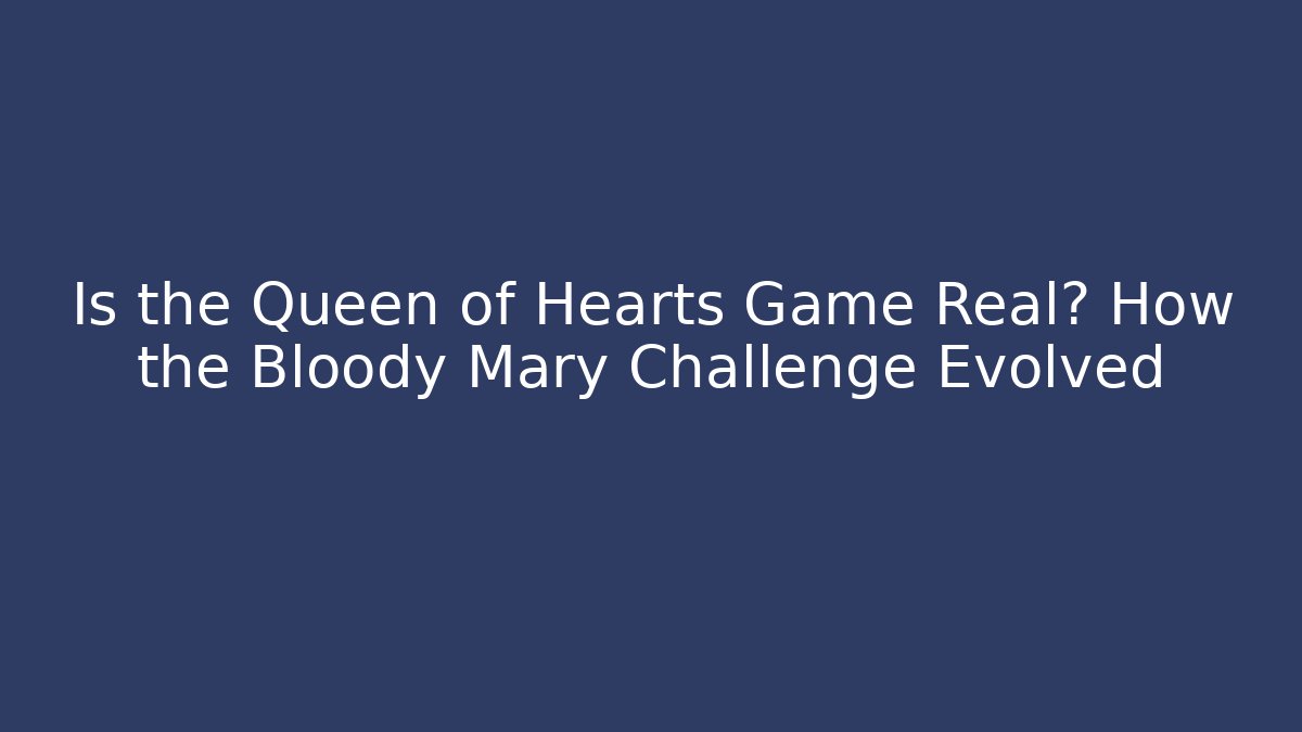 Is the Queen of Hearts Game Real? How the Bloody Mary Challenge Evolved