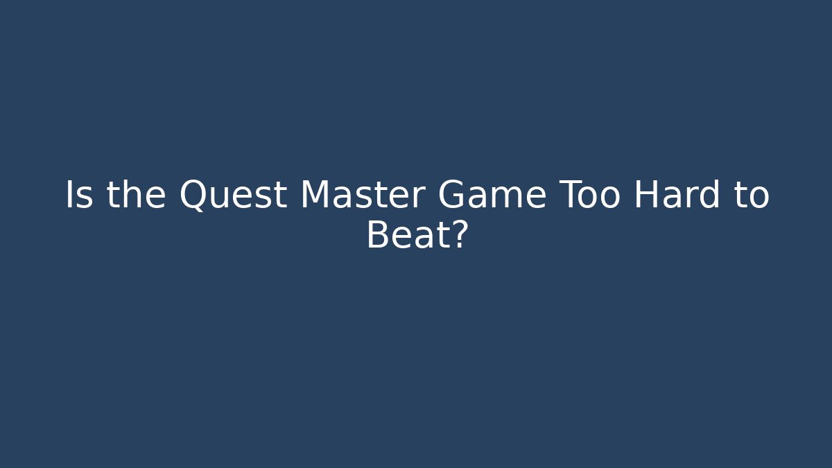 Is the Quest Master Game Too Hard to Beat?