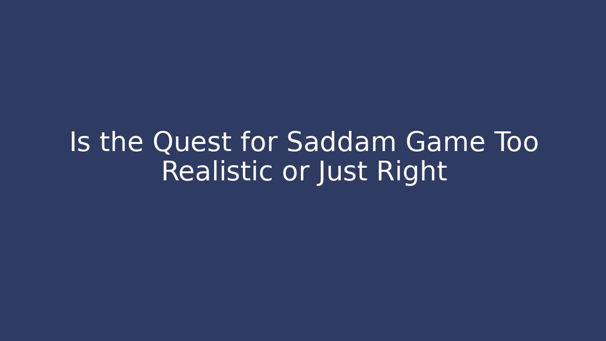 Is the Quest for Saddam Game Too Realistic or Just Right
