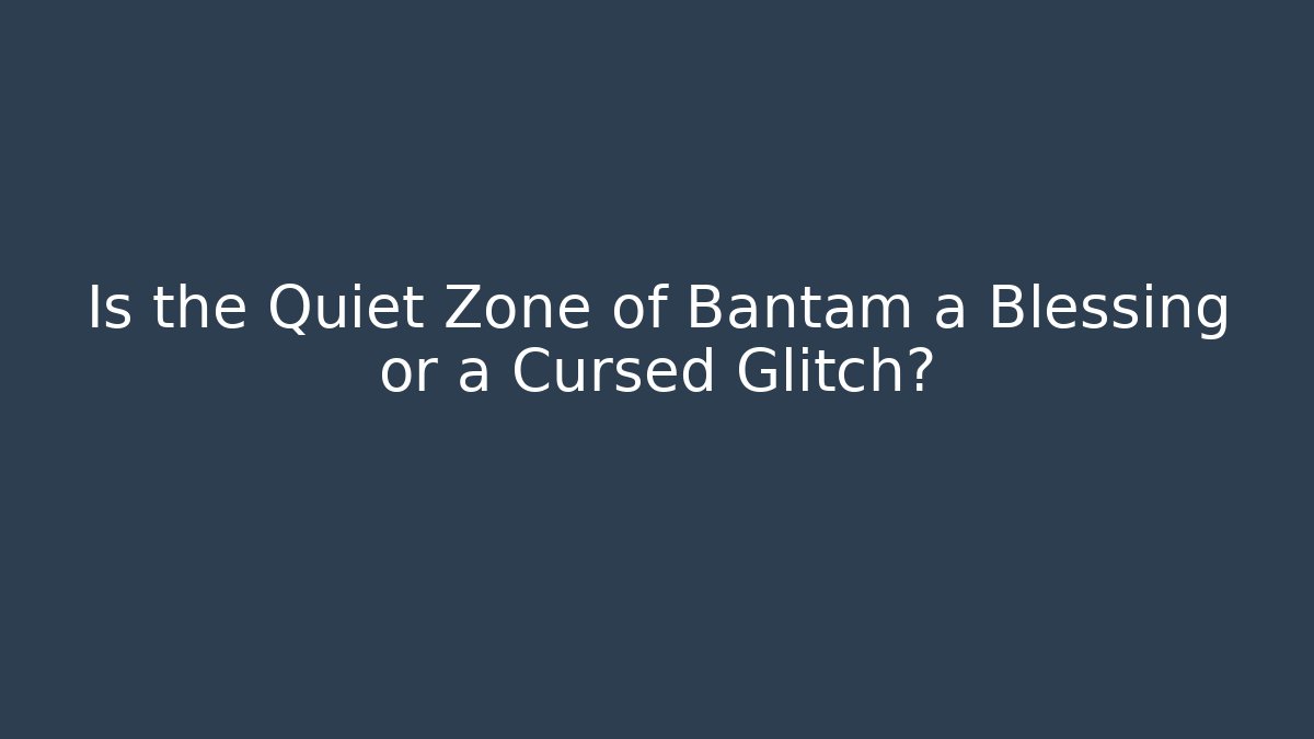Is the Quiet Zone of Bantam a Blessing or a Cursed Glitch?