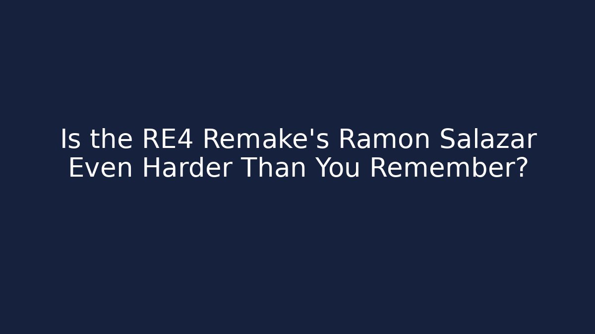 Is the RE4 Remake's Ramon Salazar Even Harder Than You Remember?