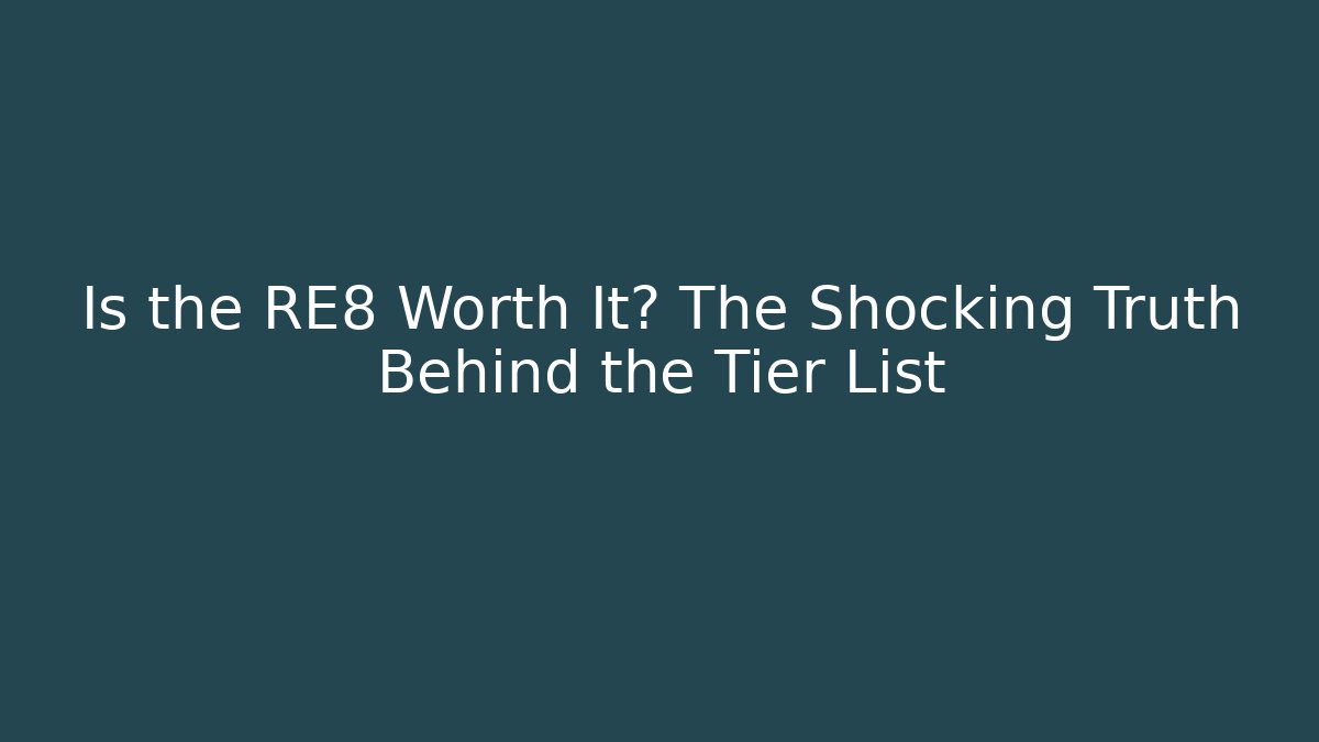 Is the RE8 Worth It? The Shocking Truth Behind the Tier List