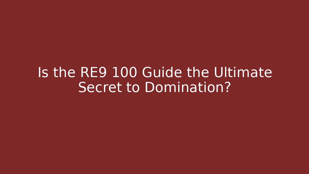 Is the RE9 100 Guide the Ultimate Secret to Domination?