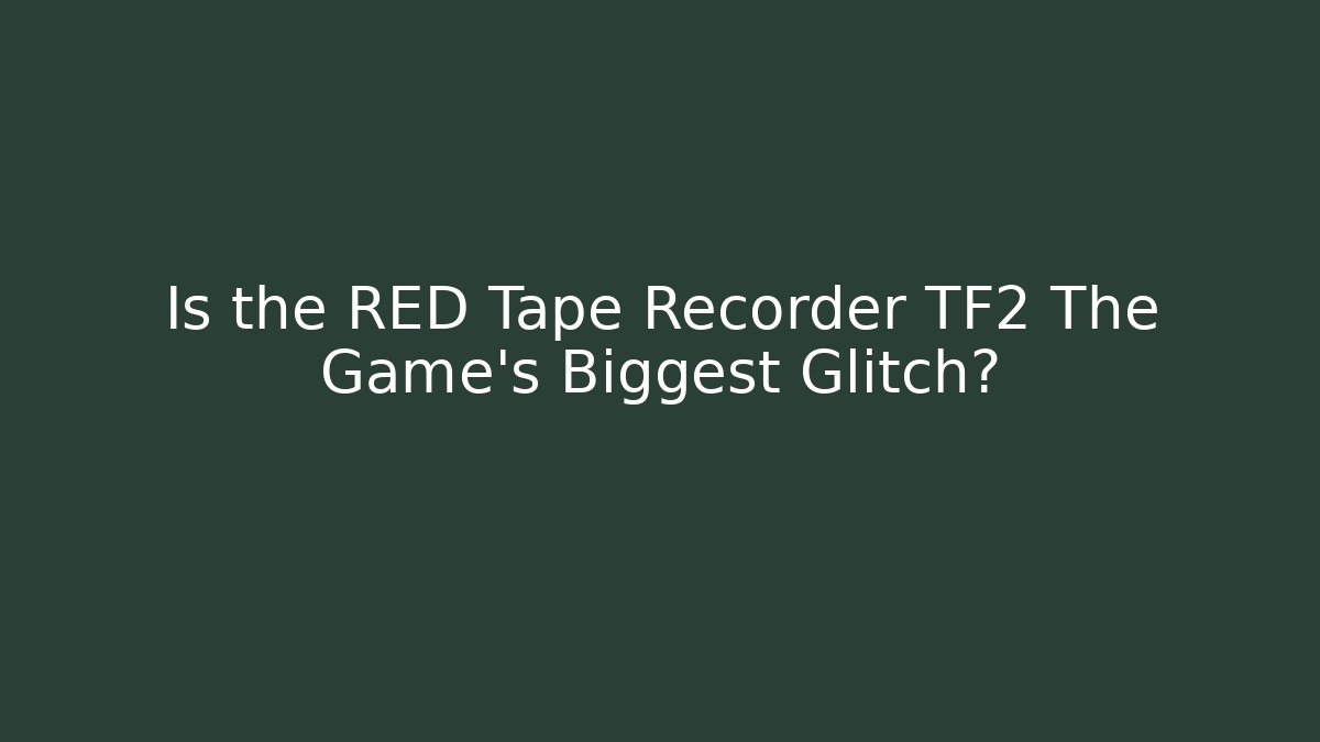 Is the RED Tape Recorder TF2 The Game's Biggest Glitch?