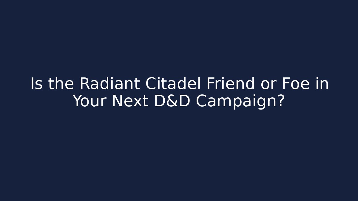 Is the Radiant Citadel Friend or Foe in Your Next D&D Campaign?