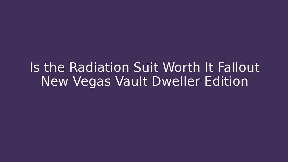 Is the Radiation Suit Worth It Fallout New Vegas Vault Dweller Edition
