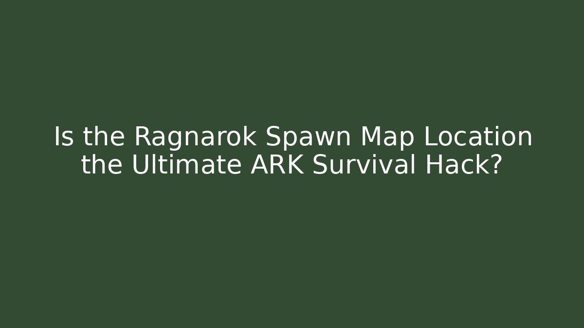 Is the Ragnarok Spawn Map Location the Ultimate ARK Survival Hack? - Create More Assets