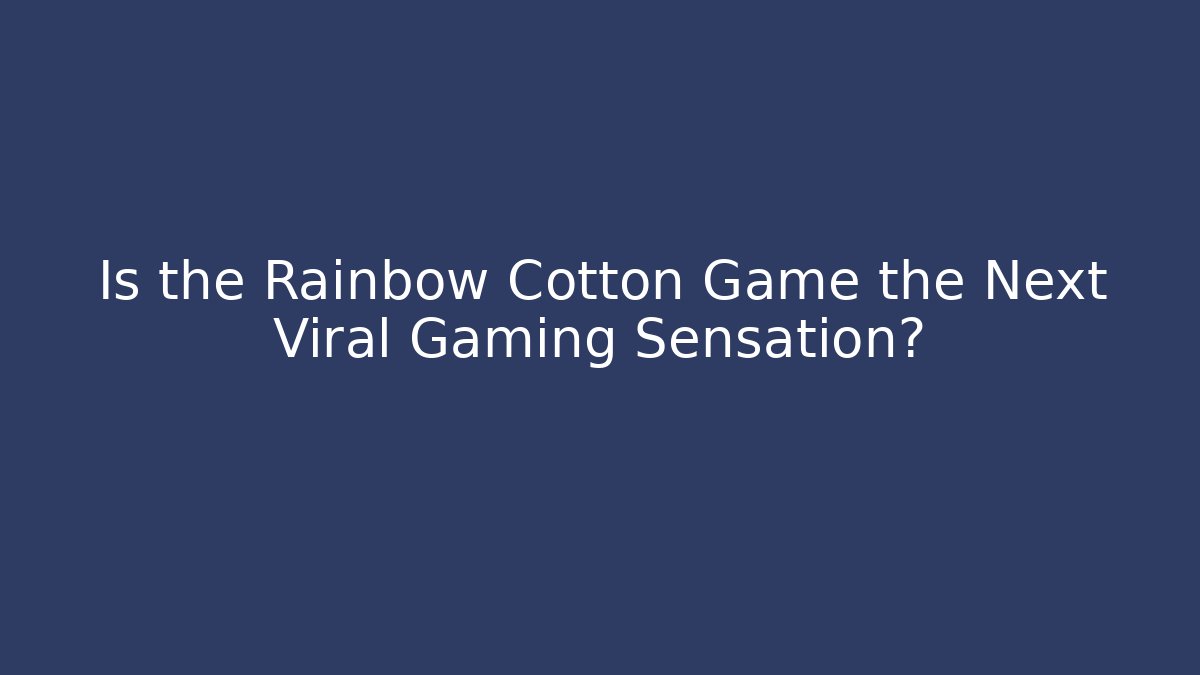 Is the Rainbow Cotton Game the Next Viral Gaming Sensation?