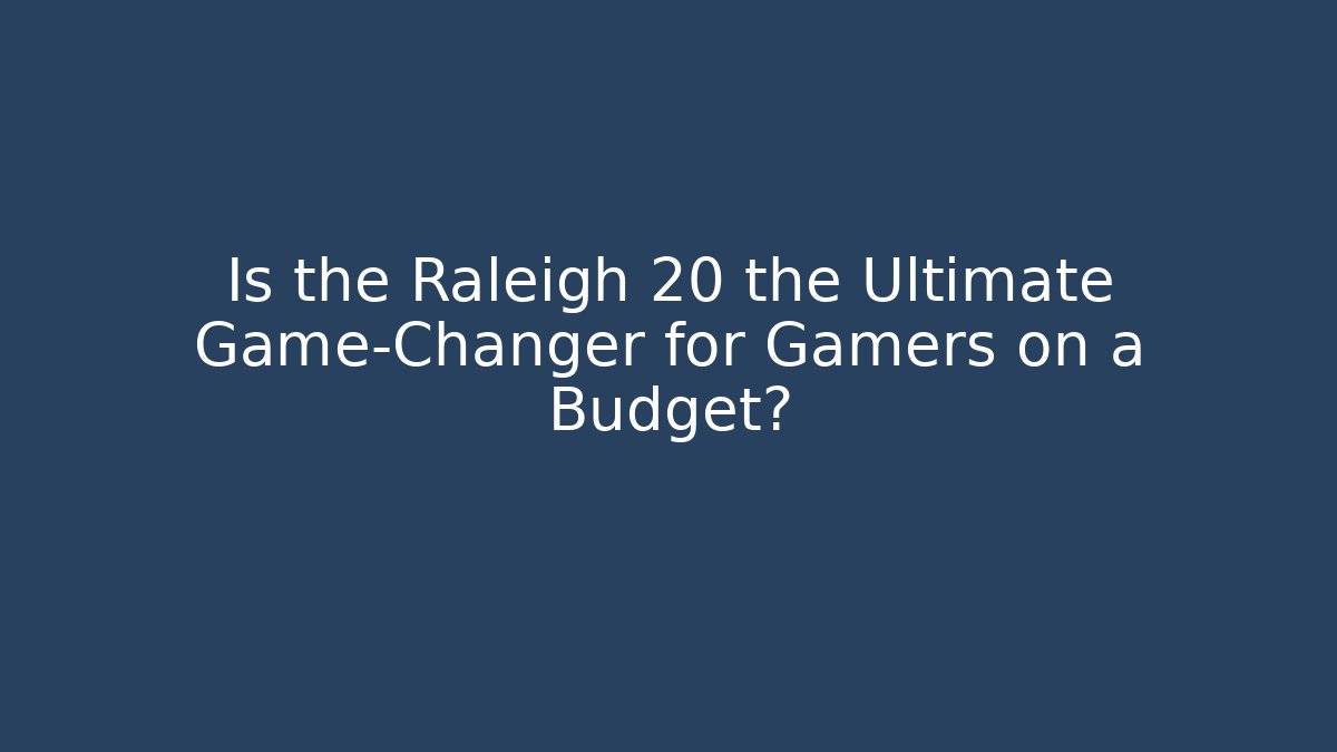 Is the Raleigh 20 the Ultimate Game-Changer for Gamers on a Budget?