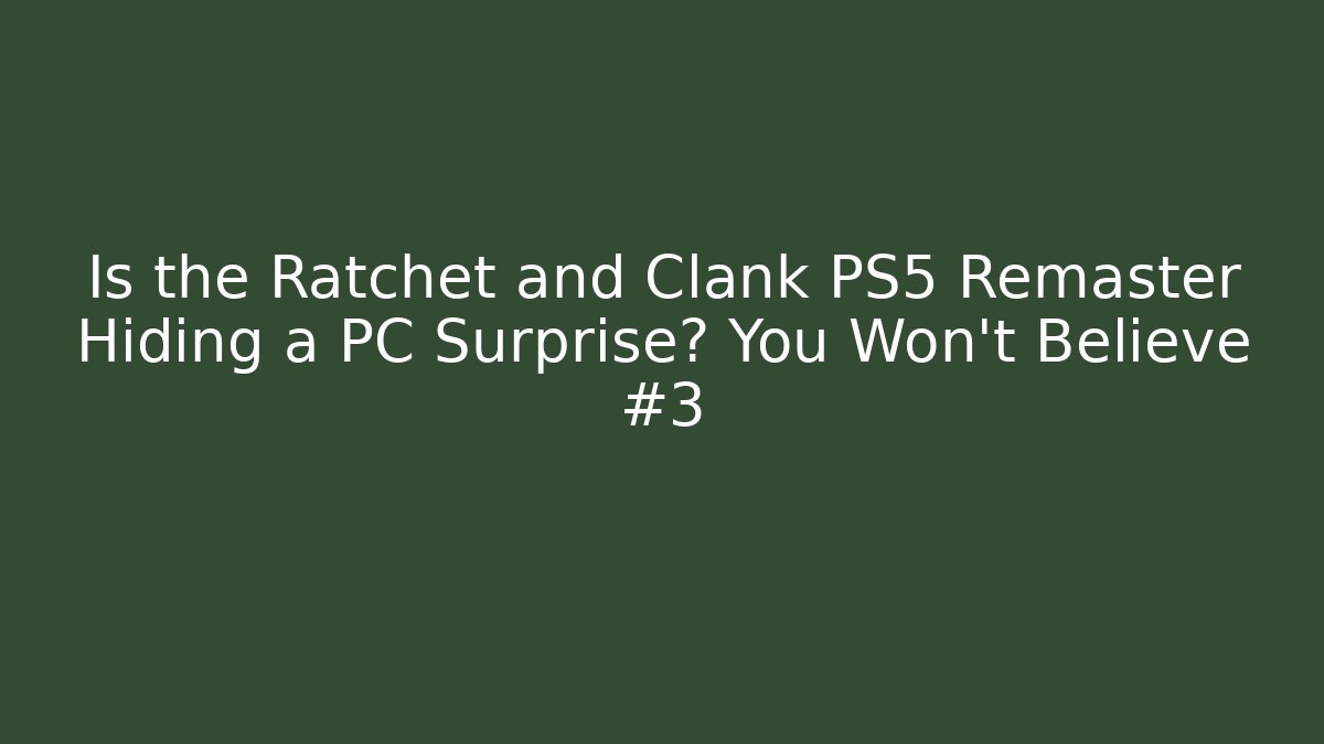 Is the Ratchet and Clank PS5 Remaster Hiding a PC Surprise? You Won’t Believe #3