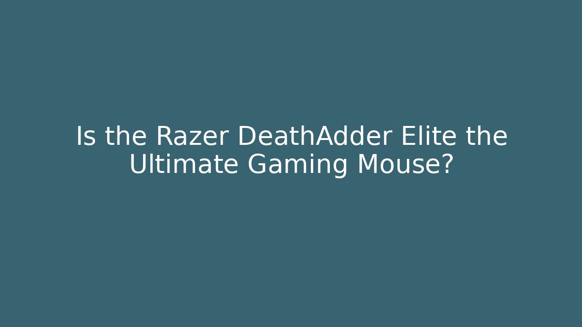 Is the Razer DeathAdder Elite the Ultimate Gaming Mouse?