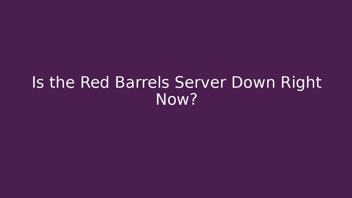 Is the Red Barrels Server Down Right Now?