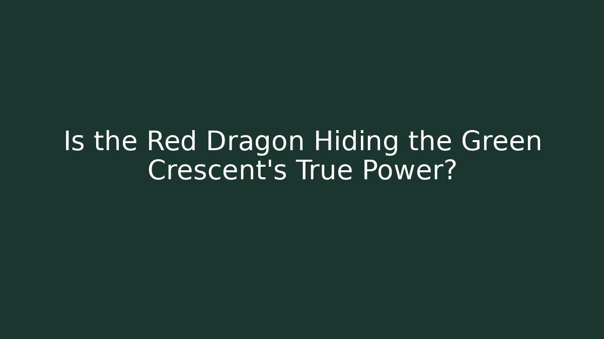 Is the Red Dragon Hiding the Green Crescent's True Power?