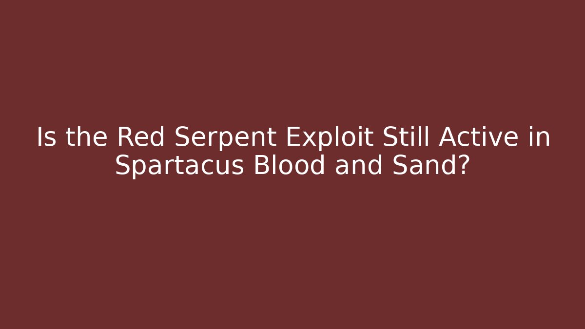 Is the Red Serpent Exploit Still Active in Spartacus Blood and Sand?