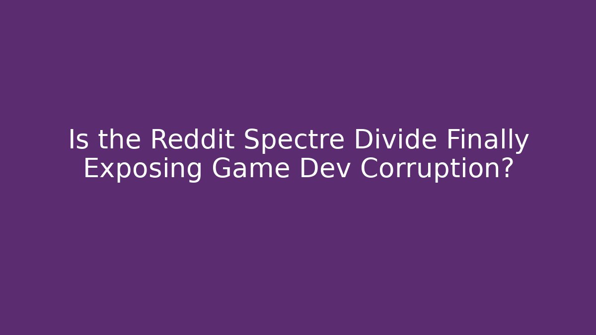 Is the Reddit Spectre Divide Finally Exposing Game Dev Corruption? - Create More Assets