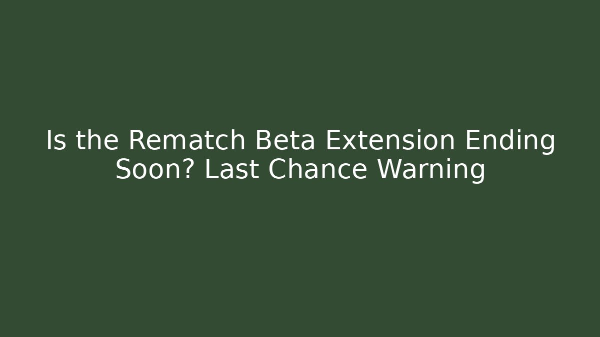 Is the Rematch Beta Extension Ending Soon? Last Chance Warning