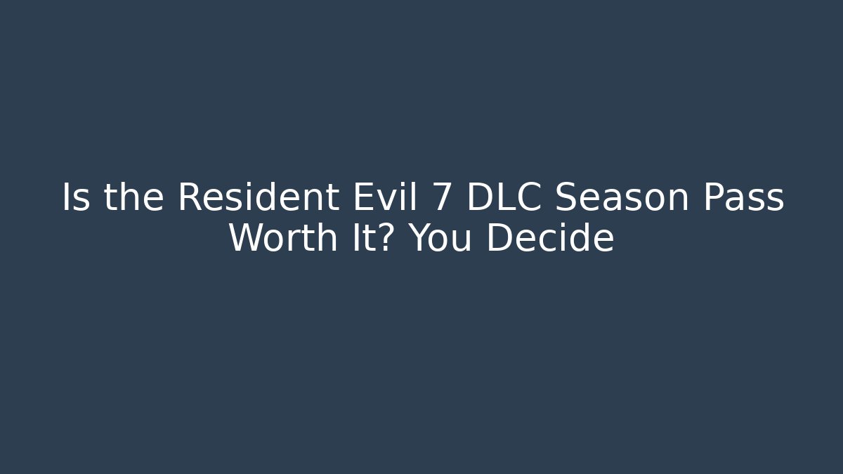 Is the Resident Evil 7 DLC Season Pass Worth It? You Decide