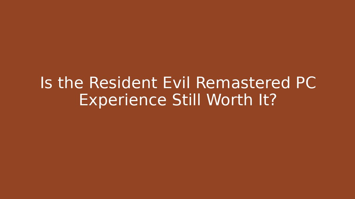 Is the Resident Evil Remastered PC Experience Still Worth It?