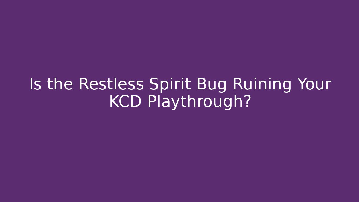 Is the Restless Spirit Bug Ruining Your KCD Playthrough?