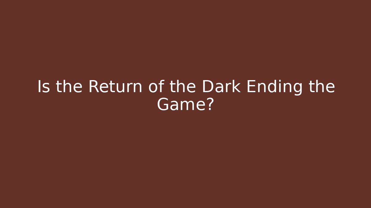 Is the Return of the Dark Ending the Game?