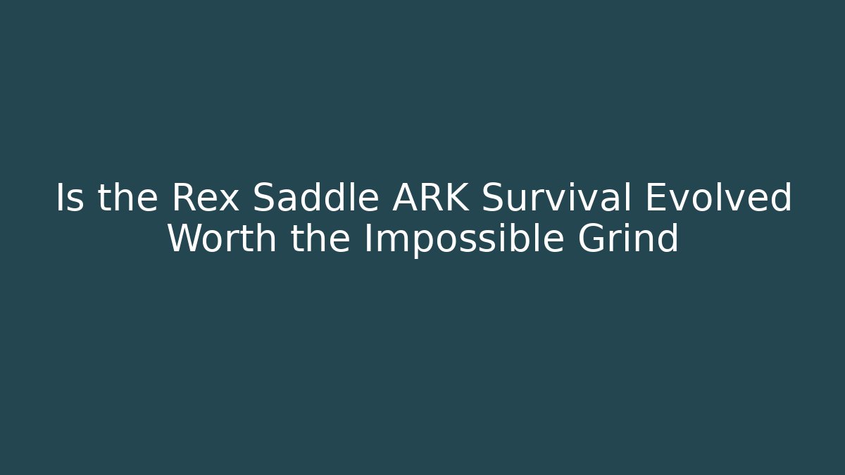 Is the Rex Saddle ARK Survival Evolved Worth the Impossible Grind