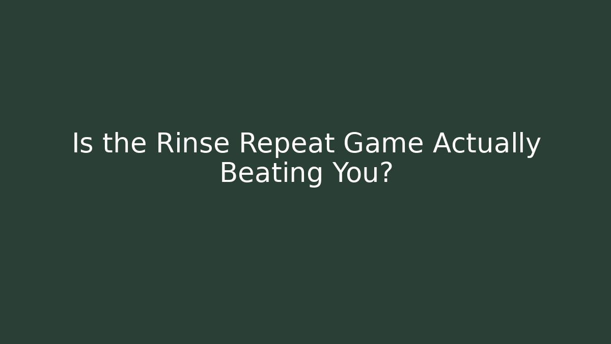 Is the Rinse Repeat Game Actually Beating You?