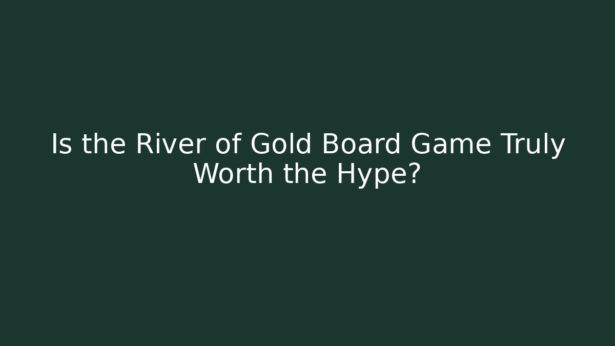 Is the River of Gold Board Game Truly Worth the Hype?
