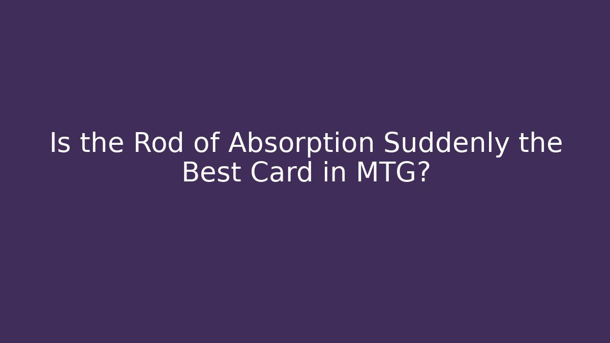 Is the Rod of Absorption Suddenly the Best Card in MTG?
