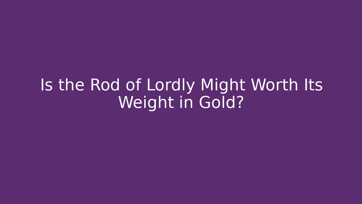 Is the Rod of Lordly Might Worth Its Weight in Gold?