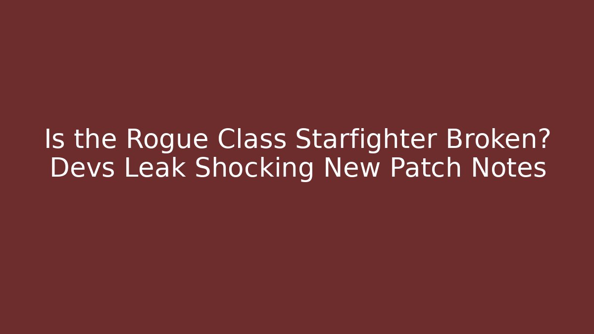 Is the Rogue Class Starfighter Broken? Devs Leak Shocking New Patch Notes - Create More Assets