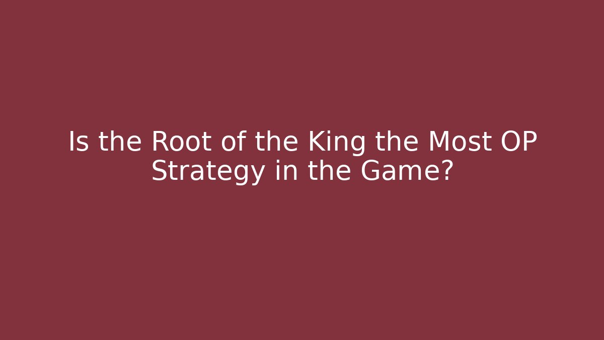 Is the Root of the King the Most OP Strategy in the Game?